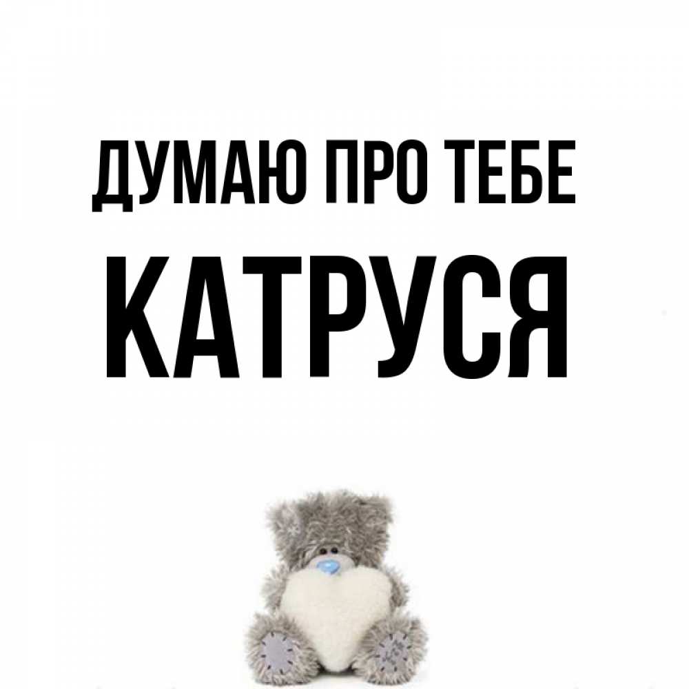 Открытка на каждый день з підписом, Катруся Думаю про тебе тедди с сердечком для любимой Прикольна листівка з побажанням онлайн скачати безкоштовно 
