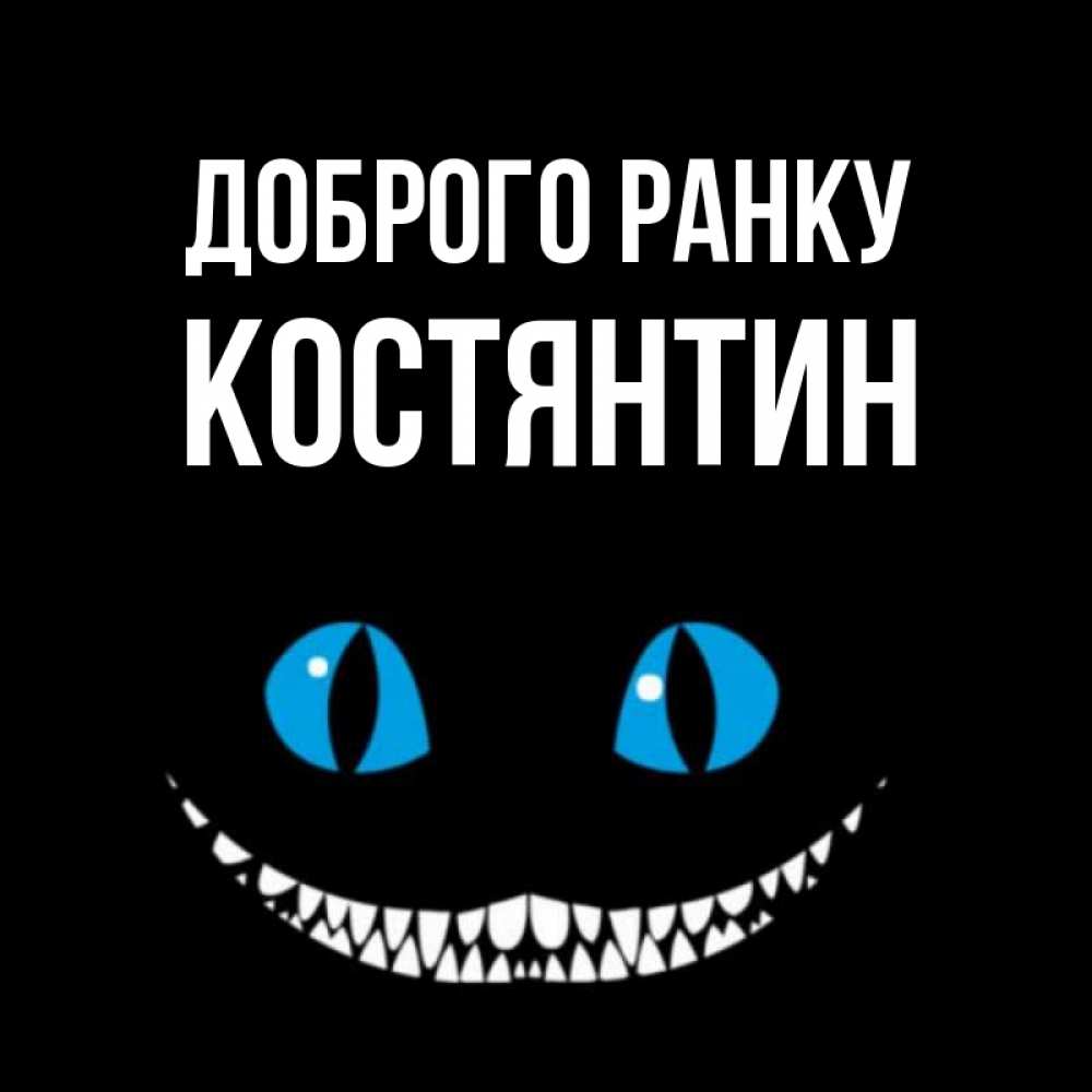 Открытка на каждый день з підписом, Костянтин Доброго ранку голубые глаза и зубки Прикольна листівка з побажанням онлайн скачати безкоштовно 