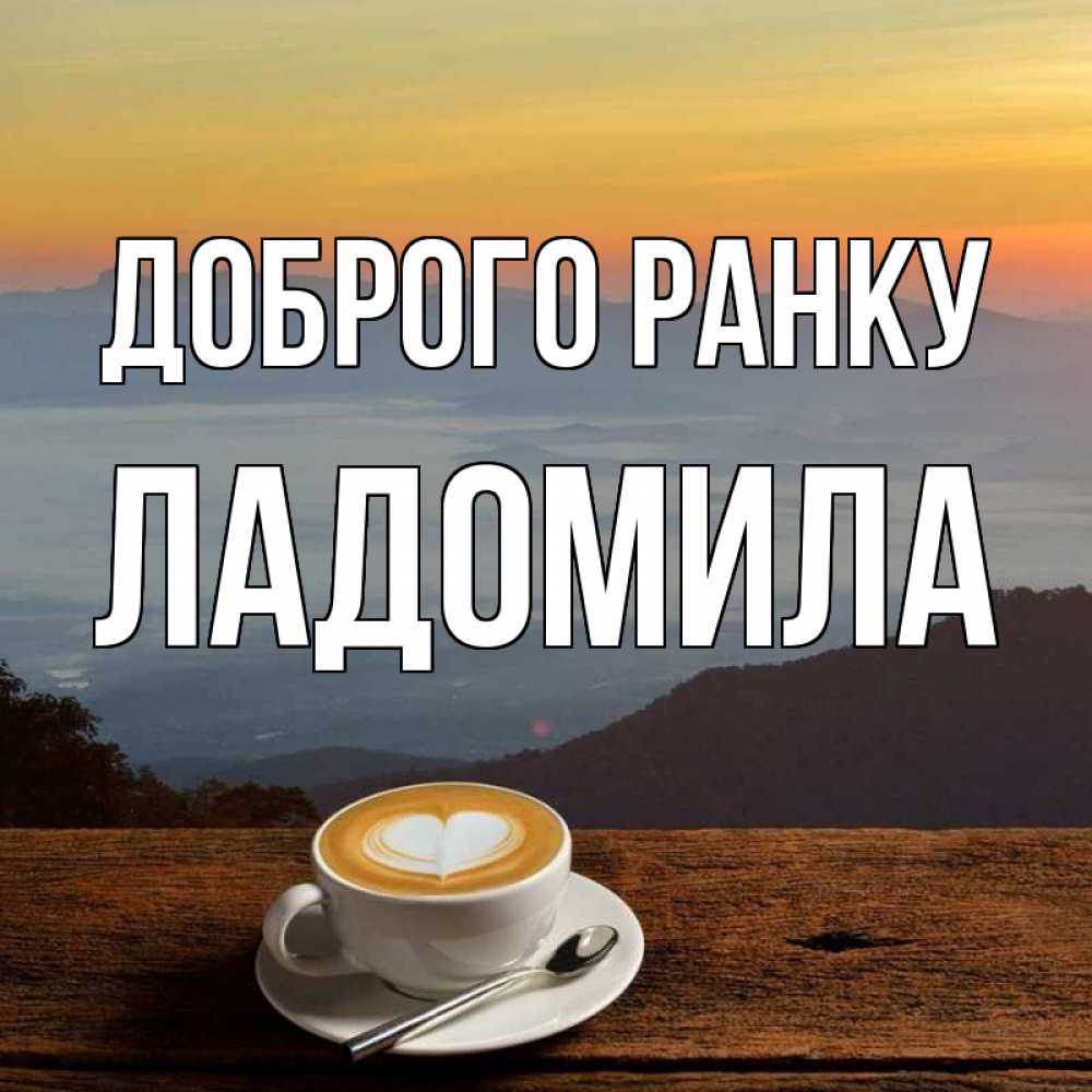 Открытка на каждый день з підписом, Ладомила Доброго ранку кофе на высоте Прикольна листівка з побажанням онлайн скачати безкоштовно 