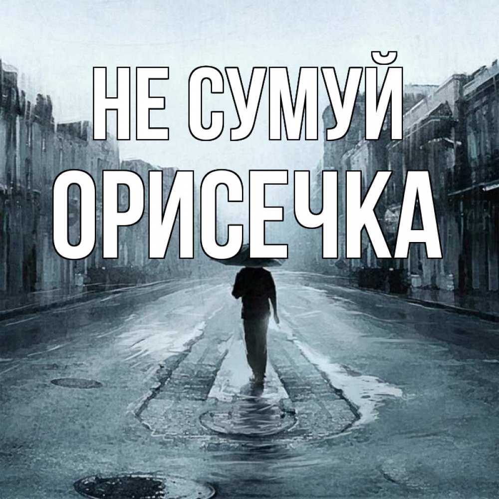 Открытка на каждый день з підписом, Орисечка Не сумуй опустевшая улица Прикольна листівка з побажанням онлайн скачати безкоштовно 