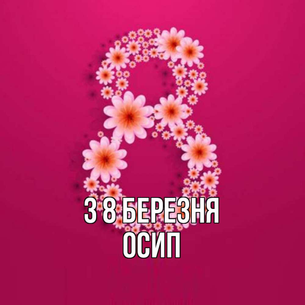 Открытка на каждый день з підписом, Осип З 8 БЕРЕЗНЯ цветы в виде цифры восемь Прикольна листівка з побажанням онлайн скачати безкоштовно 