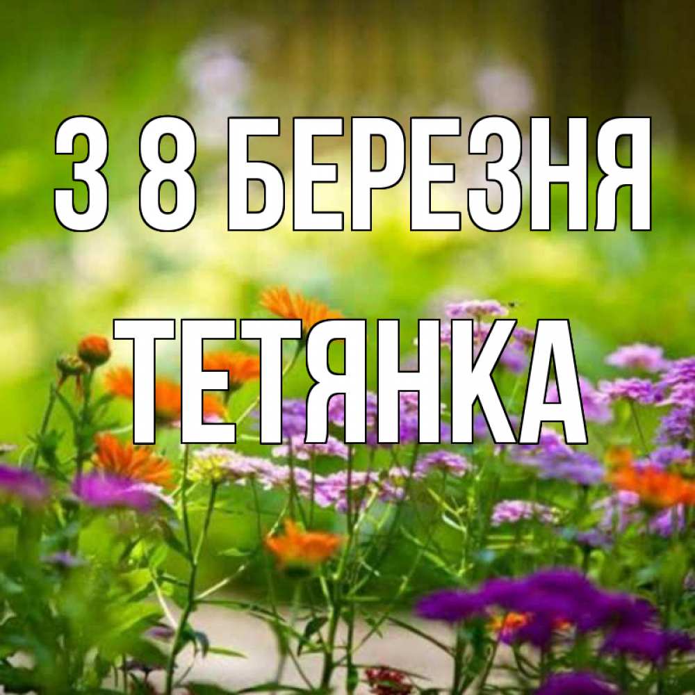 Открытка на каждый день з підписом, Тетянка З 8 БЕРЕЗНЯ цветы Прикольна листівка з побажанням онлайн скачати безкоштовно 