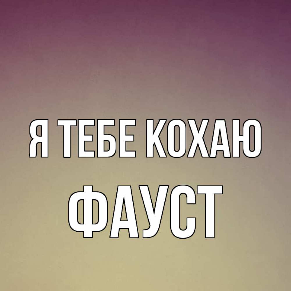 Открытка на каждый день з підписом, Фауст Я тебе кохаю для любимой Прикольна листівка з побажанням онлайн скачати безкоштовно 