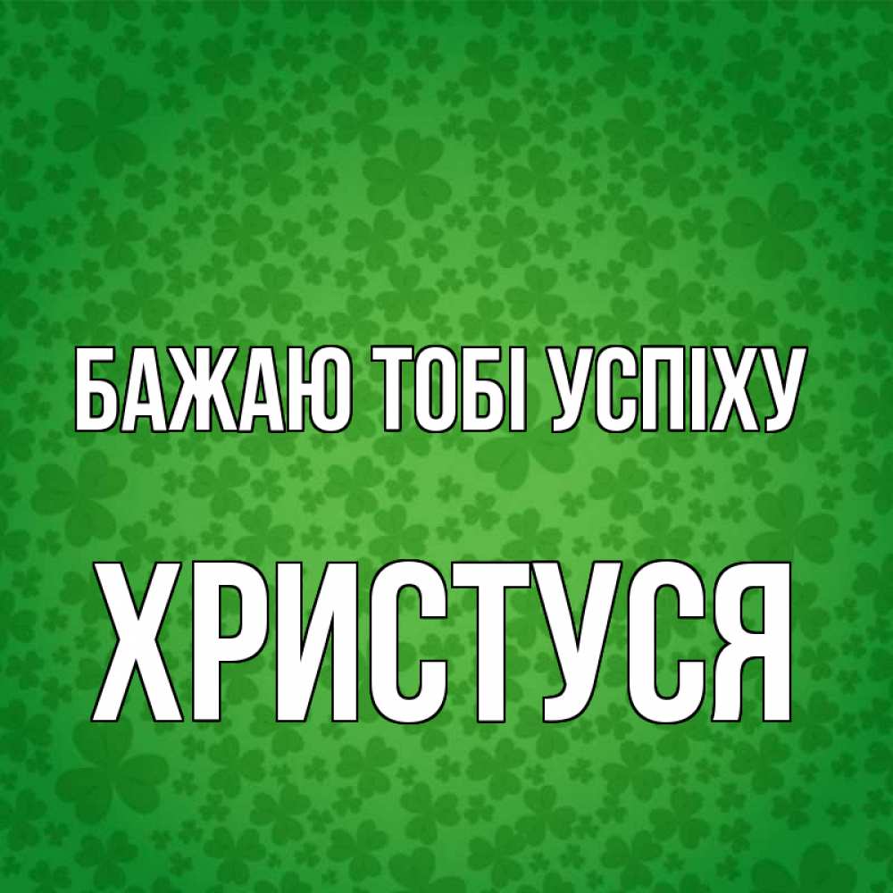 Открытка на каждый день з підписом, Христуся Бажаю тобі успіху много листочков на удачу Прикольна листівка з побажанням онлайн скачати безкоштовно 