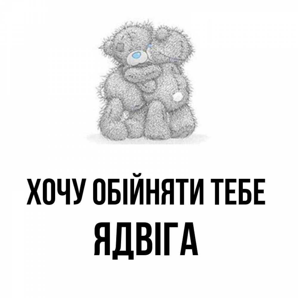 Открытка на каждый день з підписом, Ядвіга Хочу обійняти тебе два теддика Прикольна листівка з побажанням онлайн скачати безкоштовно 