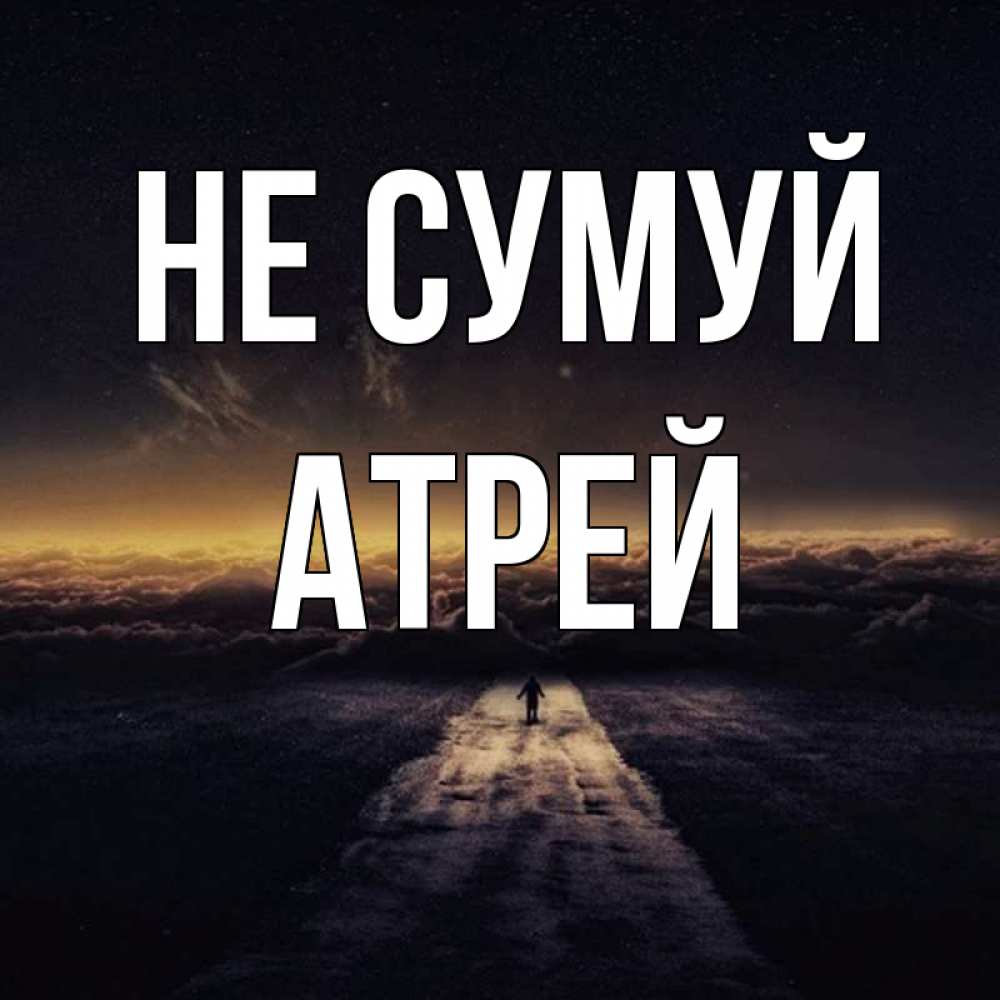 Открытка на каждый день з підписом, Атрей Не сумуй дорога в никуда Прикольна листівка з побажанням онлайн скачати безкоштовно 