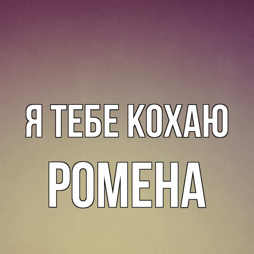 Открытка на каждый день з підписом, Ромена Я тебе кохаю для любимой Прикольна листівка з побажанням онлайн скачати безкоштовно 