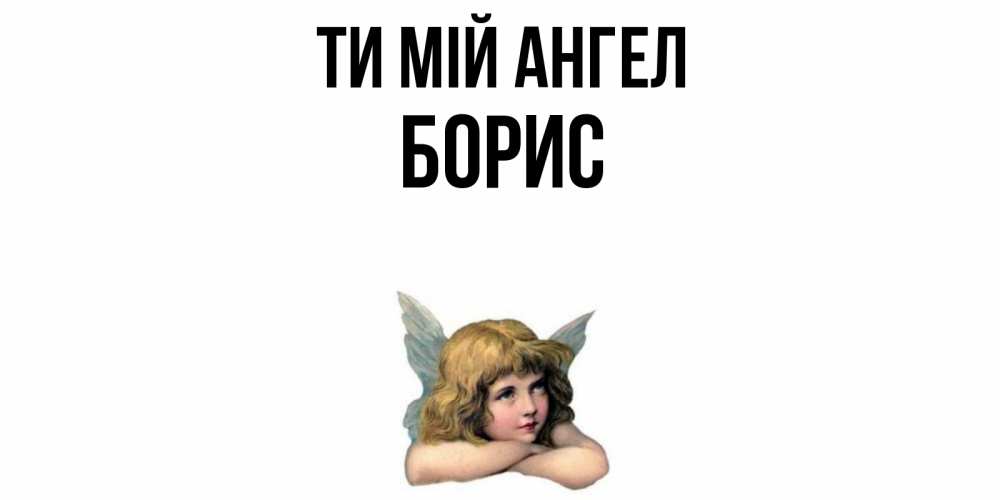 Открытка на каждый день з підписом, Борис Ти мій ангел ангел Прикольна листівка з побажанням онлайн скачати безкоштовно 