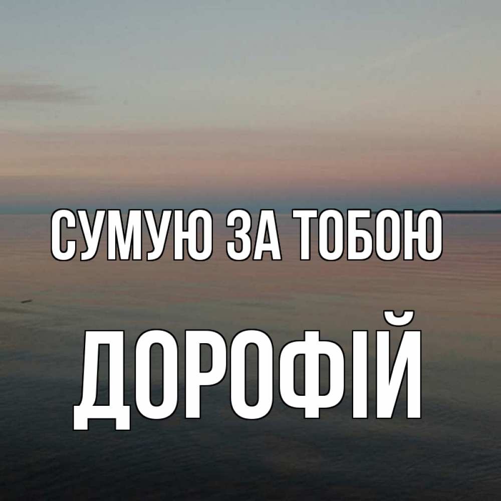 Открытка на каждый день з підписом, Дорофій Сумую за тобою пусто Прикольна листівка з побажанням онлайн скачати безкоштовно 