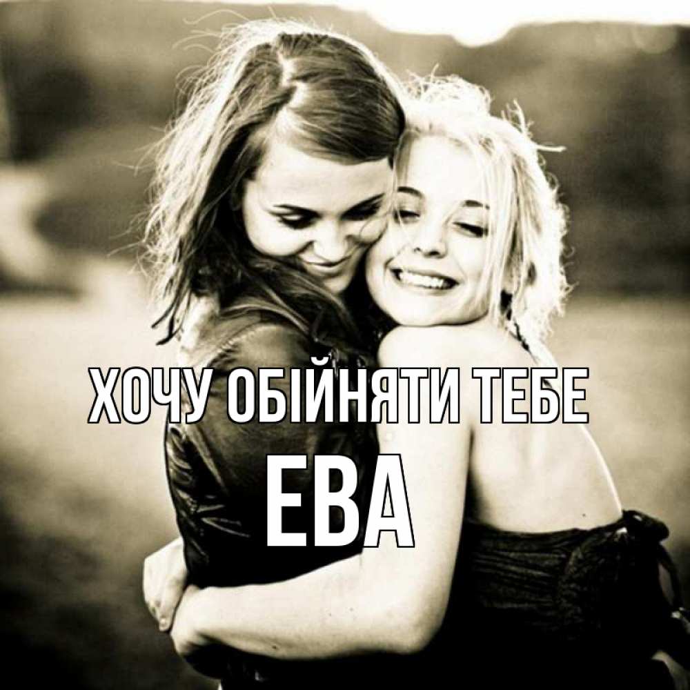 Открытка на каждый день з підписом, Ева Хочу обійняти тебе девочки обнимаются Прикольна листівка з побажанням онлайн скачати безкоштовно 
