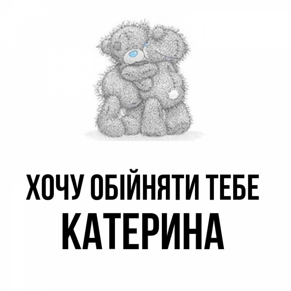 Открытка на каждый день з підписом, Катерина Хочу обійняти тебе два теддика Прикольна листівка з побажанням онлайн скачати безкоштовно 