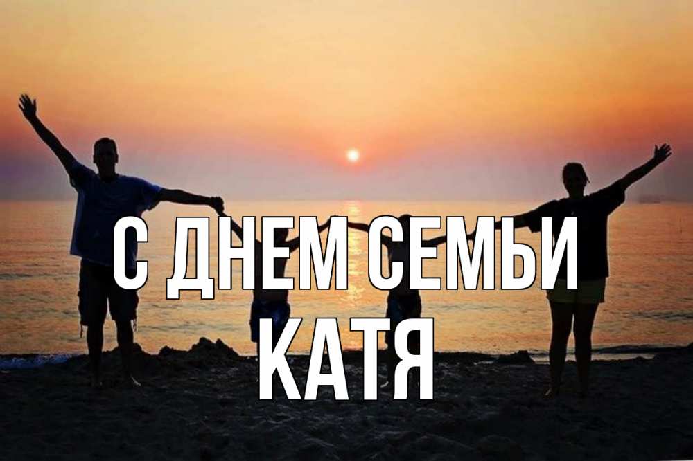 Открытка на каждый день з підписом, Катя С днем семьи мама, папа, дети, дочка,сын, море, пляж, закат Прикольна листівка з побажанням онлайн скачати безкоштовно 