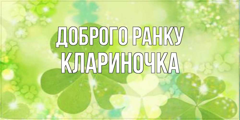 Открытка на каждый день з підписом, Клариночка Доброго ранку открытка с листьями летними зелеными Прикольна листівка з побажанням онлайн скачати безкоштовно 