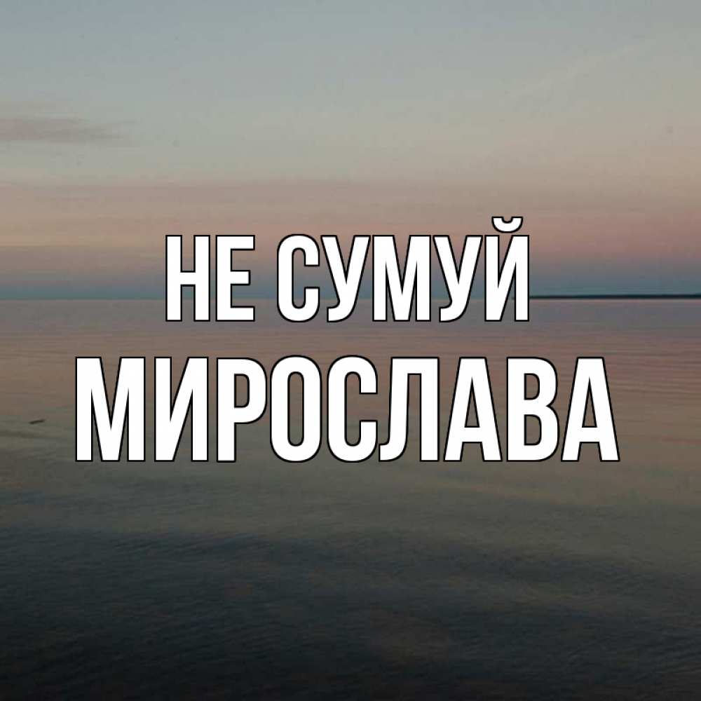 Открытка на каждый день з підписом, Мирослава Не сумуй водная гладь Прикольна листівка з побажанням онлайн скачати безкоштовно 