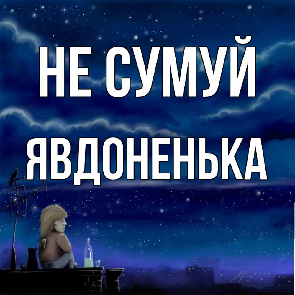 Открытка на каждый день з підписом, Явдоненька Не сумуй город с крыши Прикольна листівка з побажанням онлайн скачати безкоштовно 