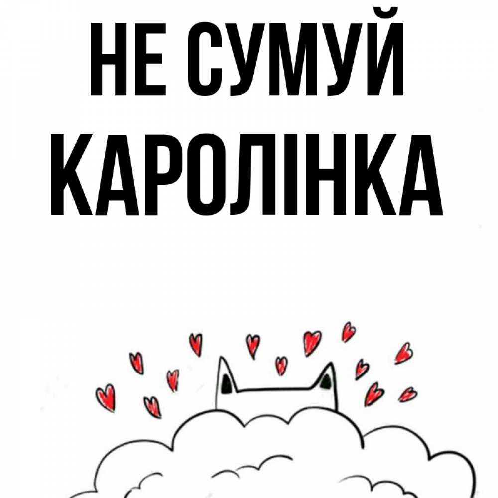 Открытка на каждый день з підписом, Каролінка Не сумуй облако и ушки котика с сердечками Прикольна листівка з побажанням онлайн скачати безкоштовно 