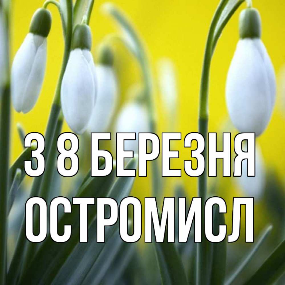 Открытка на каждый день з підписом, Остромисл З 8 БЕРЕЗНЯ весенние цветы Прикольна листівка з побажанням онлайн скачати безкоштовно 