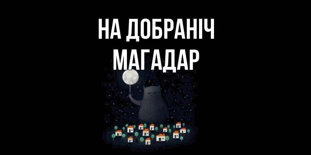 Открытка на каждый день з підписом, Магадар На добраніч кот,луна, ночь, звезды Прикольна листівка з побажанням онлайн скачати безкоштовно 