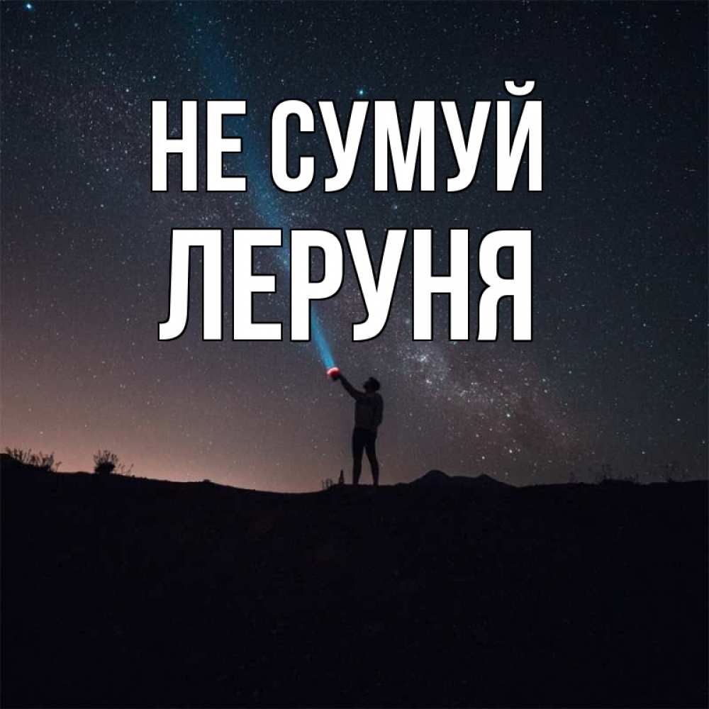 Открытка на каждый день з підписом, Леруня Не сумуй луч света и млечный путь Прикольна листівка з побажанням онлайн скачати безкоштовно 