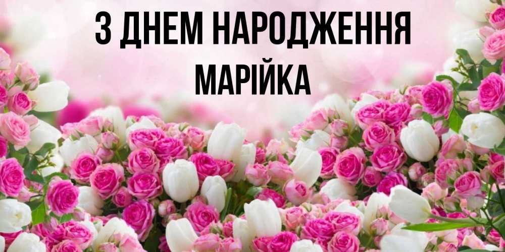 Открытка на каждый день з підписом, Марійка З Днем народження открытка с разными розами Прикольна листівка з побажанням онлайн скачати безкоштовно 