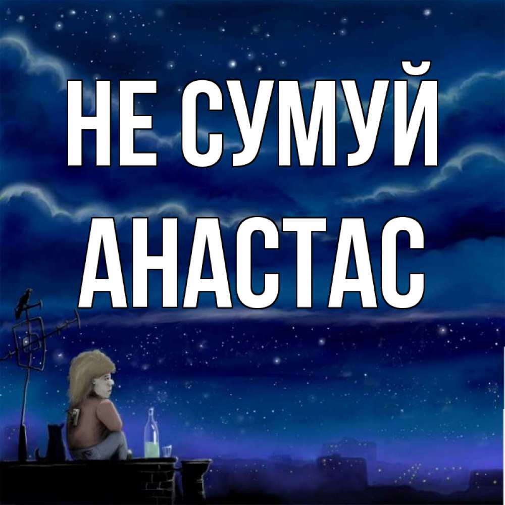 Открытка на каждый день з підписом, Анастас Не сумуй город с крыши Прикольна листівка з побажанням онлайн скачати безкоштовно 
