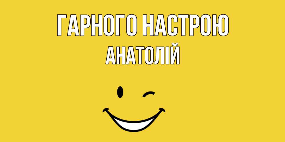 Открытка на каждый день з підписом, Анатолій Гарного настрою смайл Прикольна листівка з побажанням онлайн скачати безкоштовно 