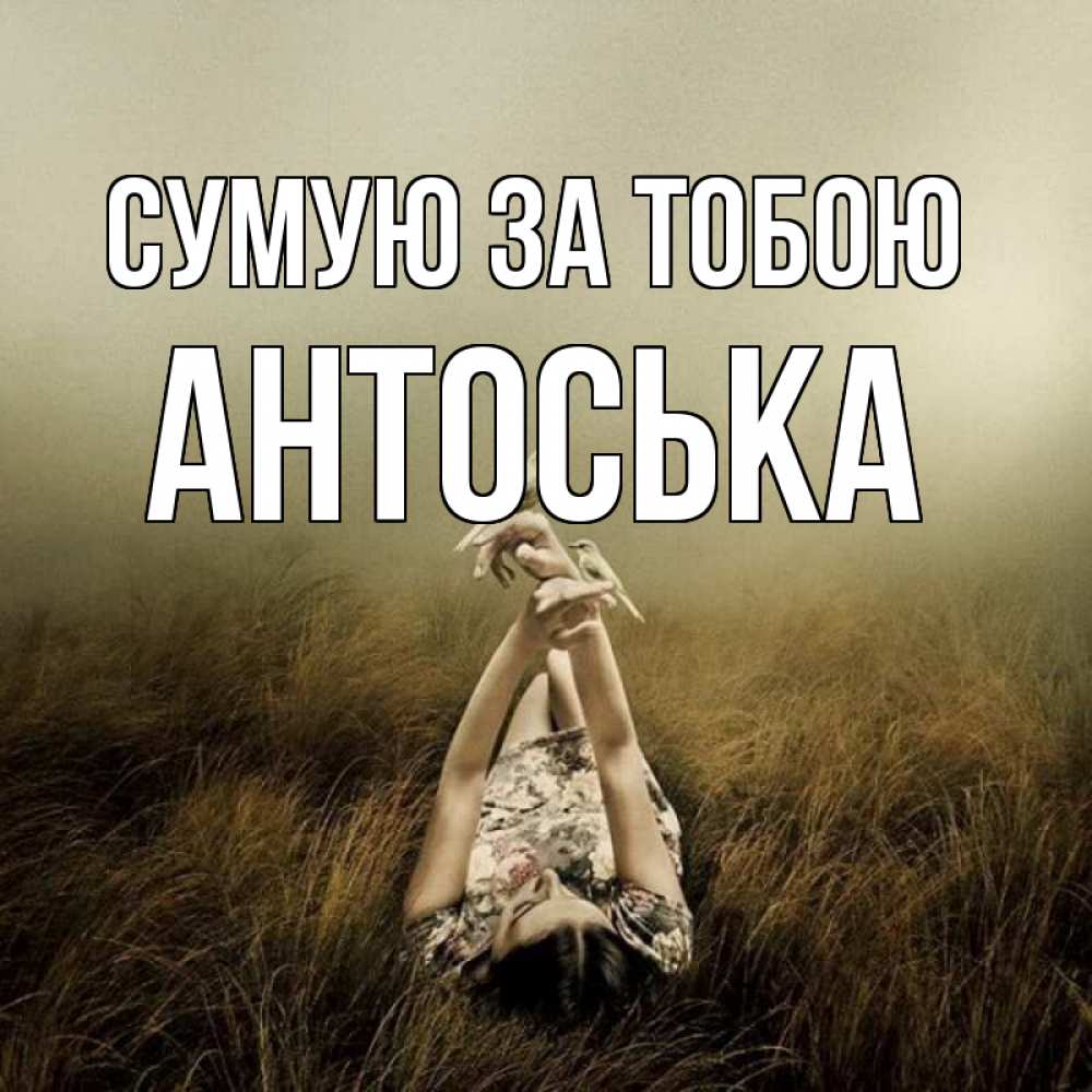 Открытка на каждый день з підписом, Антоська Сумую за тобою девушка с голубями Прикольна листівка з побажанням онлайн скачати безкоштовно 