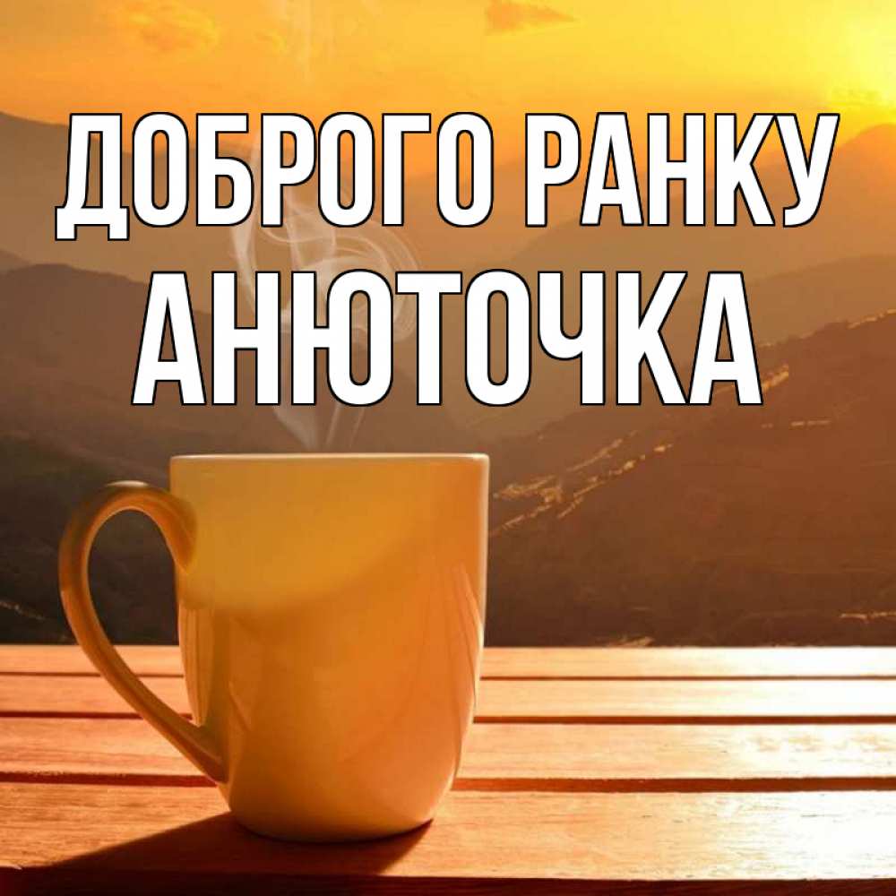 Открытка на каждый день з підписом, Анюточка Доброго ранку кофе в горах Прикольна листівка з побажанням онлайн скачати безкоштовно 