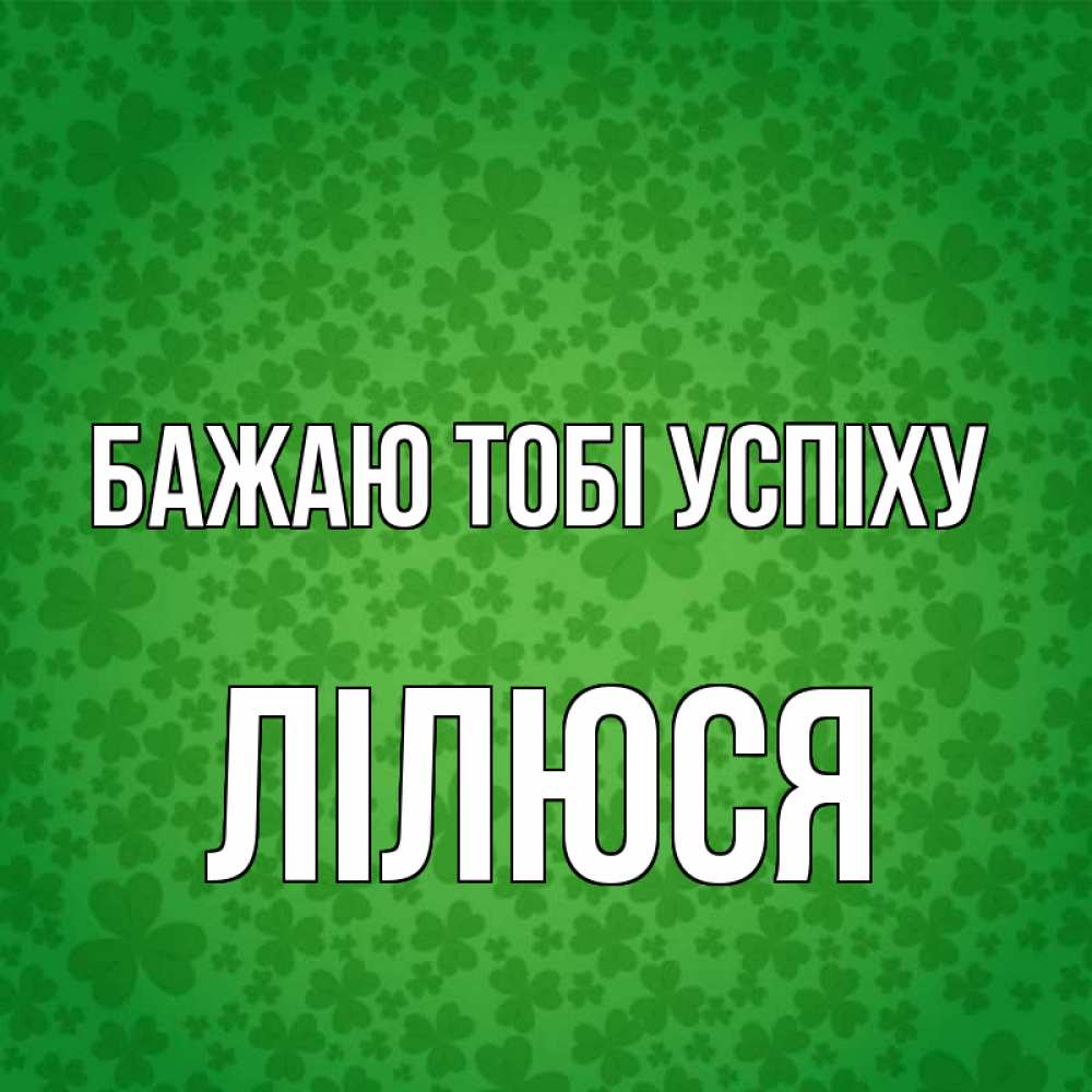 Открытка на каждый день з підписом, Лілюся Бажаю тобі успіху много листочков на удачу Прикольна листівка з побажанням онлайн скачати безкоштовно 
