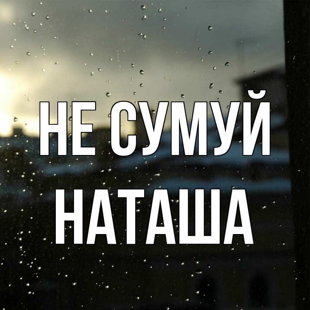 Открытка на каждый день з підписом, Наташа Не сумуй вид на крыши Прикольна листівка з побажанням онлайн скачати безкоштовно 