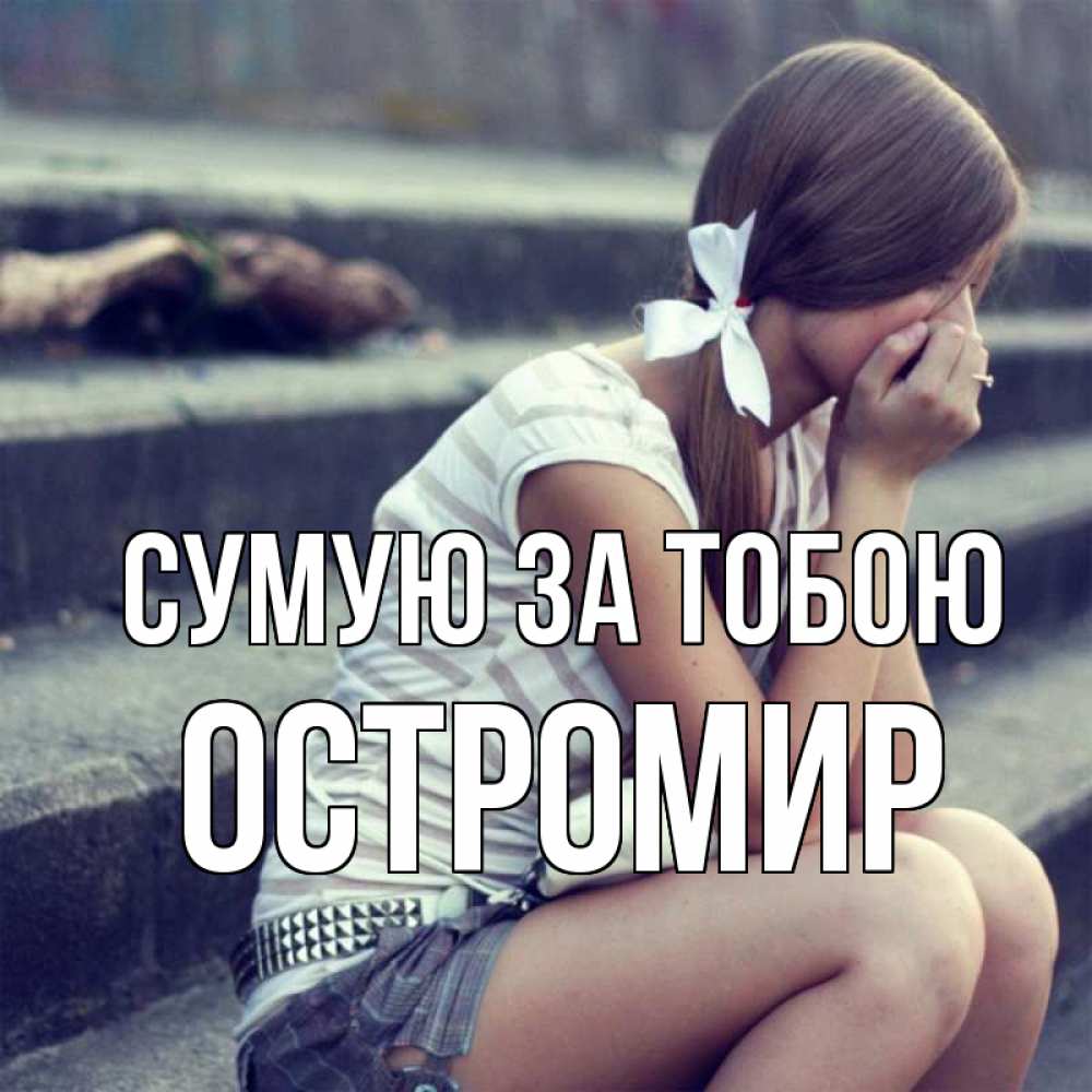 Открытка на каждый день з підписом, Остромир Сумую за тобою девушка плачет Прикольна листівка з побажанням онлайн скачати безкоштовно 