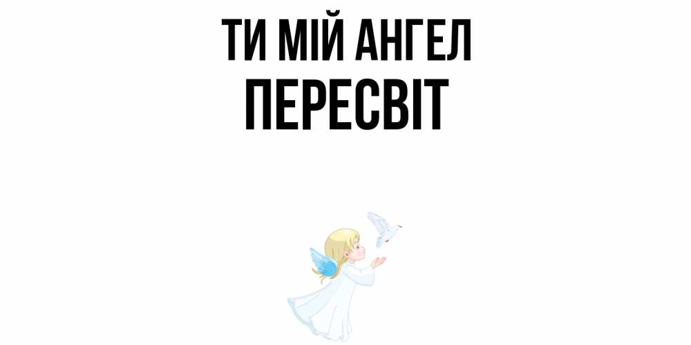 Открытка на каждый день з підписом, Пересвіт Ти мій ангел ангел, голубь Прикольна листівка з побажанням онлайн скачати безкоштовно 