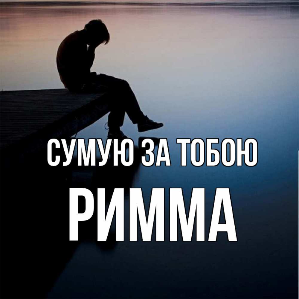 Открытка на каждый день з підписом, Римма Сумую за тобою печаль Прикольна листівка з побажанням онлайн скачати безкоштовно 