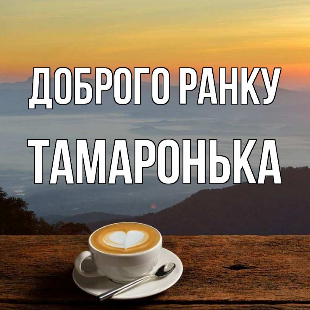 Открытка на каждый день з підписом, Тамаронька Доброго ранку кофе на высоте Прикольна листівка з побажанням онлайн скачати безкоштовно 