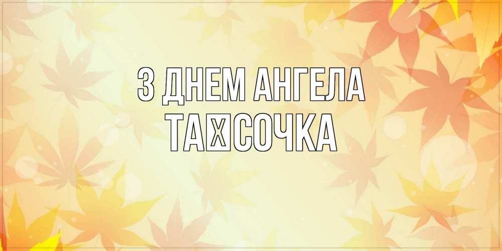 Открытка на каждый день з підписом, Таїсочка З Днем ангела поздравления с днем ангела бесплатно Прикольна листівка з побажанням онлайн скачати безкоштовно 