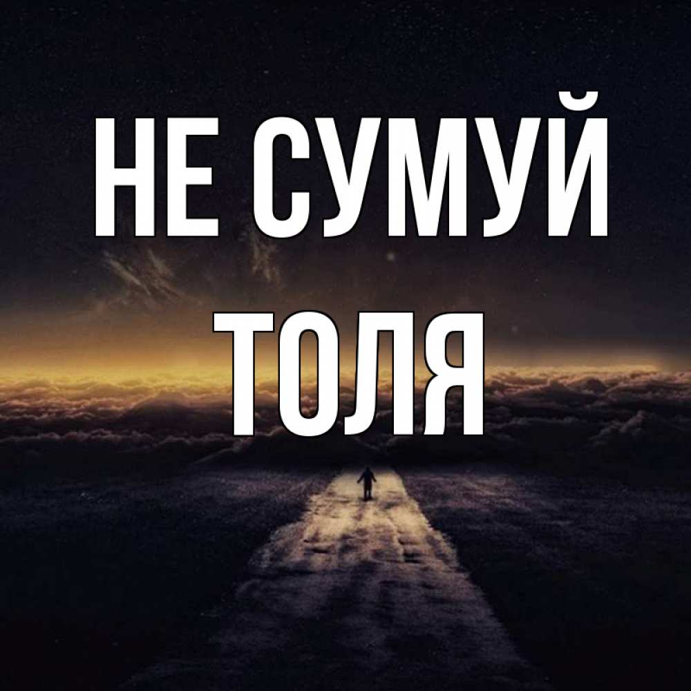 Открытка на каждый день з підписом, Толя Не сумуй дорога в никуда Прикольна листівка з побажанням онлайн скачати безкоштовно 