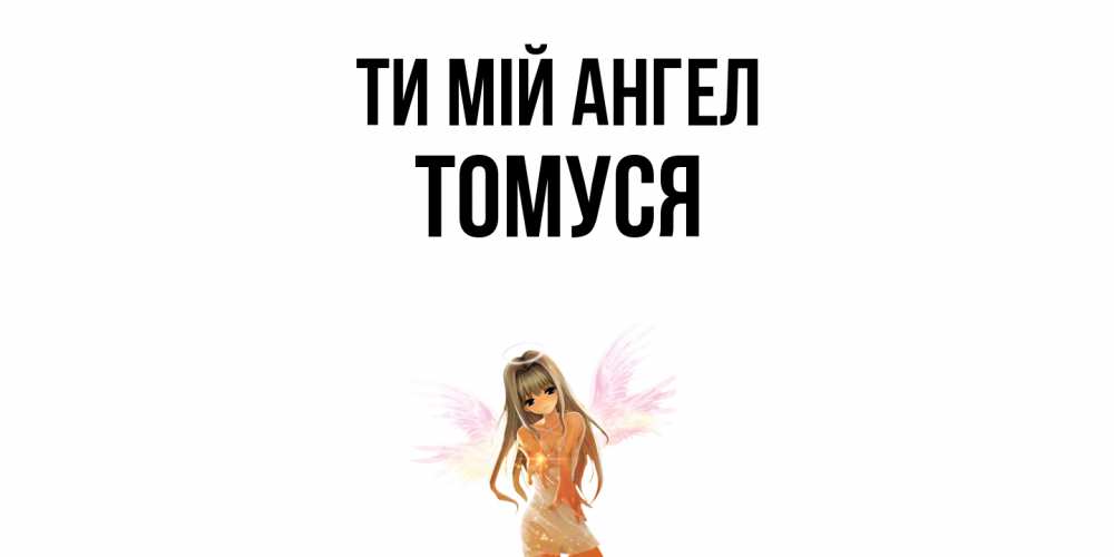 Открытка на каждый день з підписом, Томуся Ти мій ангел ангел, аниме Прикольна листівка з побажанням онлайн скачати безкоштовно 