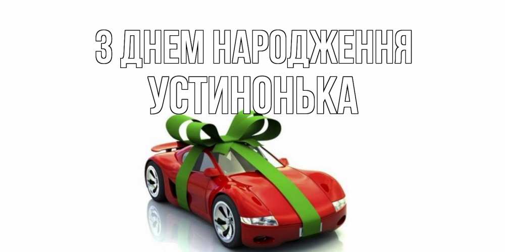 Открытка на каждый день з підписом, Устинонька З Днем народження машина, бантик Прикольна листівка з побажанням онлайн скачати безкоштовно 
