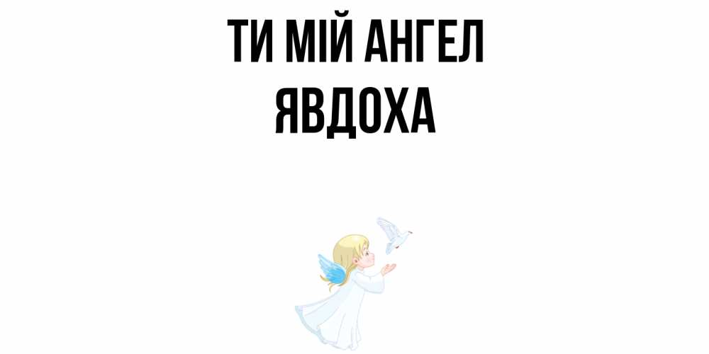 Открытка на каждый день з підписом, Явдоха Ти мій ангел ангел, голубь Прикольна листівка з побажанням онлайн скачати безкоштовно 
