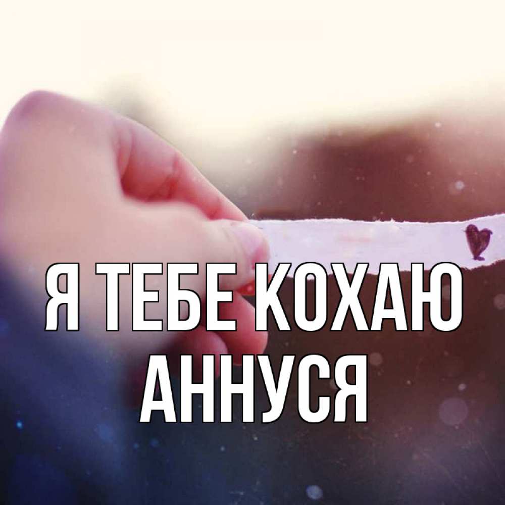 Открытка на каждый день з підписом, Аннуся Я тебе кохаю для тебя Прикольна листівка з побажанням онлайн скачати безкоштовно 