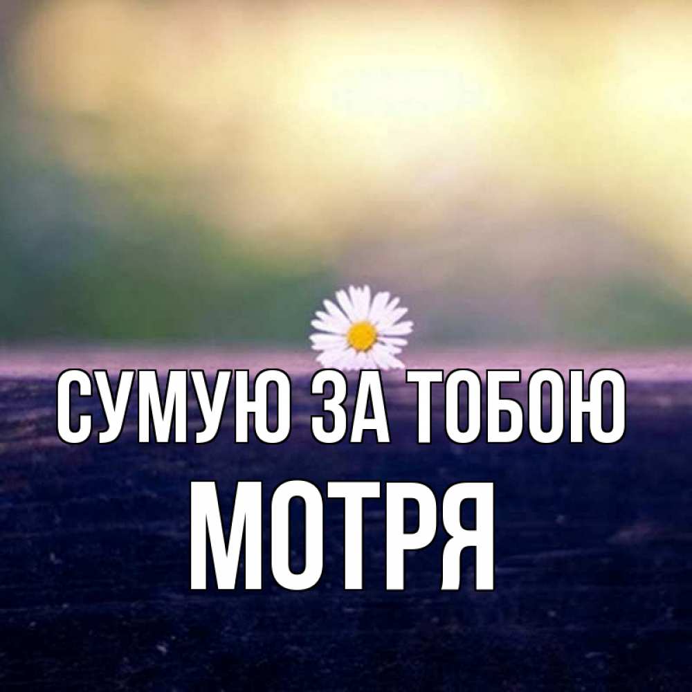 Открытка на каждый день з підписом, Мотря Сумую за тобою приходи в гости Прикольна листівка з побажанням онлайн скачати безкоштовно 