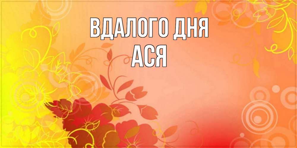Открытка на каждый день з підписом, Ася Вдалого дня открытка с оранжевыми цветами абстракция Прикольна листівка з побажанням онлайн скачати безкоштовно 