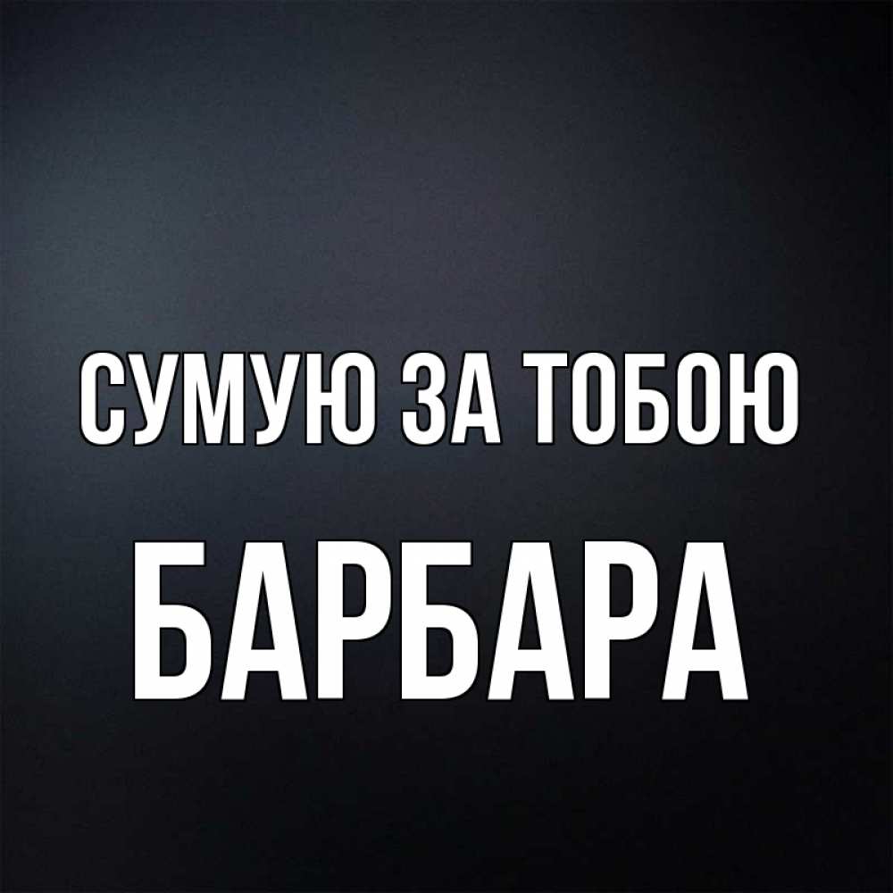Открытка на каждый день з підписом, Барбара Сумую за тобою с подписью Прикольна листівка з побажанням онлайн скачати безкоштовно 