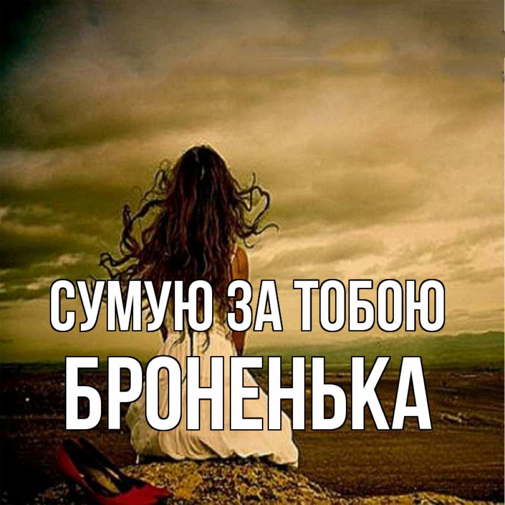 Открытка на каждый день з підписом, Броненька Сумую за тобою возвращайся Прикольна листівка з побажанням онлайн скачати безкоштовно 