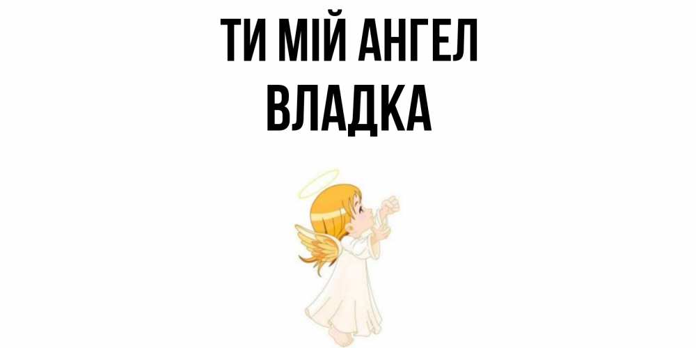 Открытка на каждый день з підписом, Владка Ти мій ангел ангел, девочка Прикольна листівка з побажанням онлайн скачати безкоштовно 
