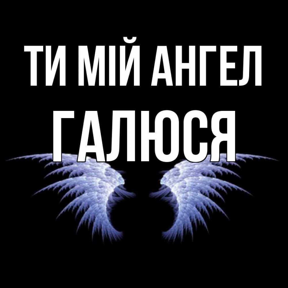 Открытка на каждый день з підписом, Галюся Ти мій ангел ангельские крылья на черном фоне Прикольна листівка з побажанням онлайн скачати безкоштовно 