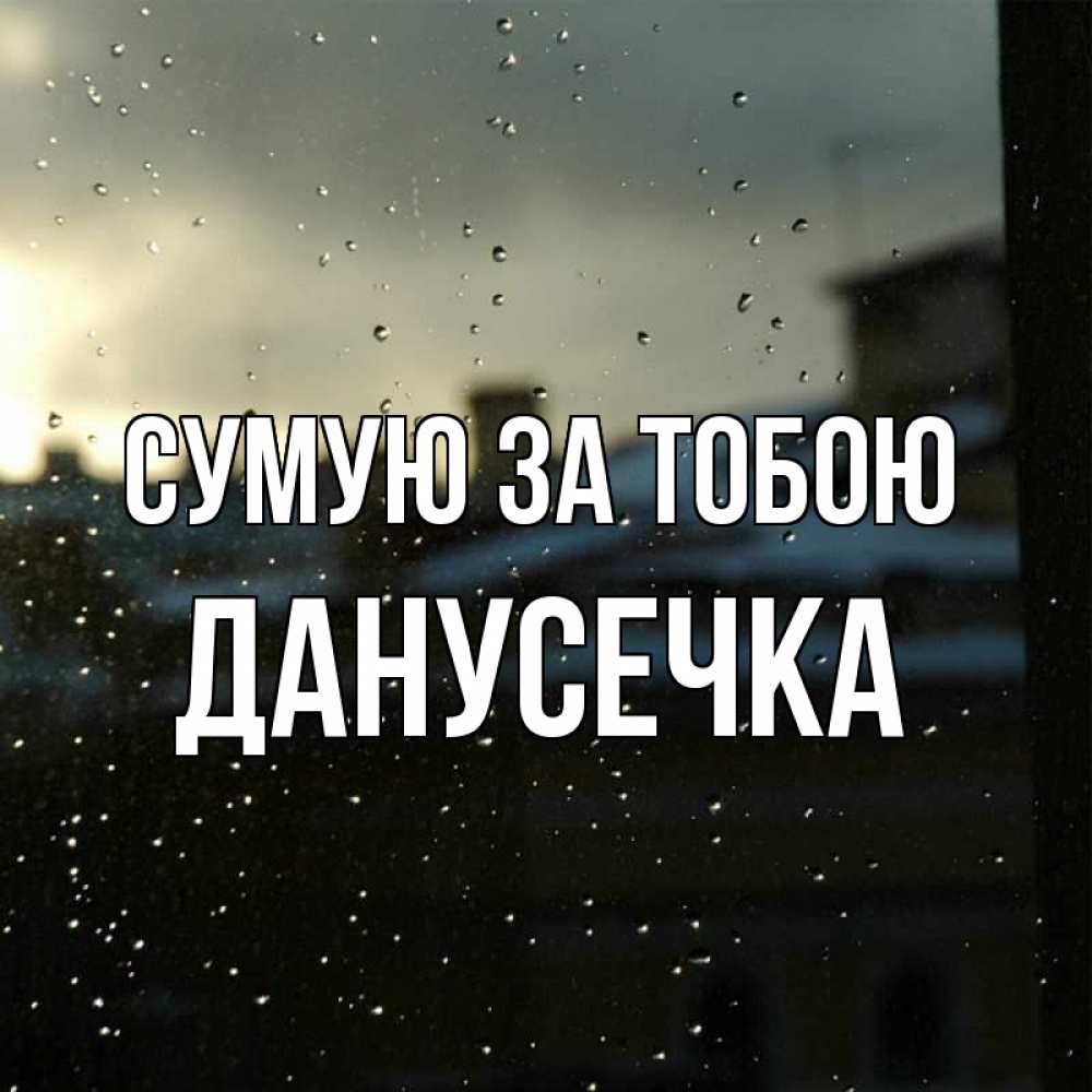 Открытка на каждый день з підписом, Данусечка Сумую за тобою капли на стекле Прикольна листівка з побажанням онлайн скачати безкоштовно 