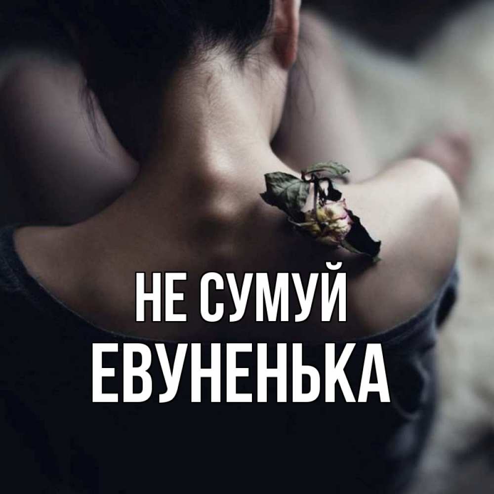 Открытка на каждый день з підписом, Евуненька Не сумуй девушка со спины Прикольна листівка з побажанням онлайн скачати безкоштовно 