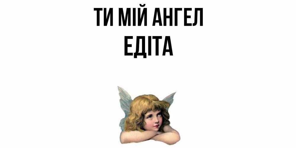 Открытка на каждый день з підписом, Едіта Ти мій ангел ангел Прикольна листівка з побажанням онлайн скачати безкоштовно 
