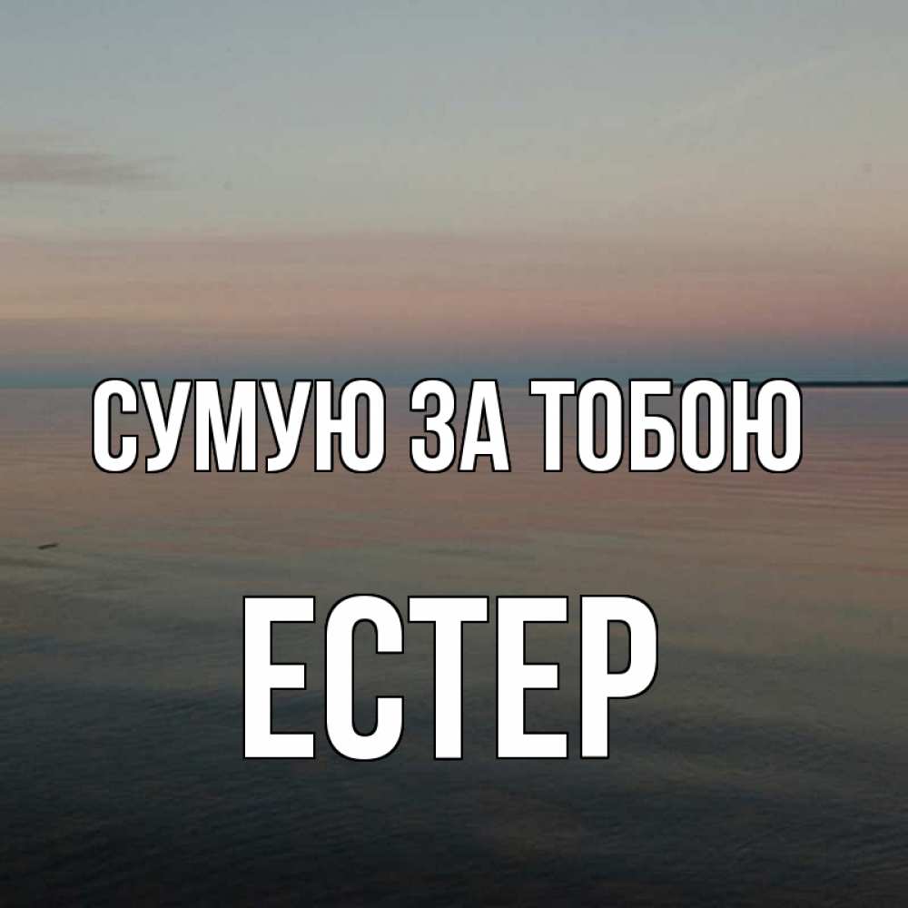 Открытка на каждый день з підписом, Естер Сумую за тобою пусто Прикольна листівка з побажанням онлайн скачати безкоштовно 